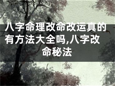八字命理改命改运真的有方法大全吗,八字改命秘法