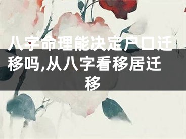 八字命理能决定户口迁移吗,从八字看移居迁移