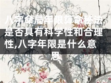 八字命局年限算命秘法是否具有科学性和合理性,八字年限是什么意思