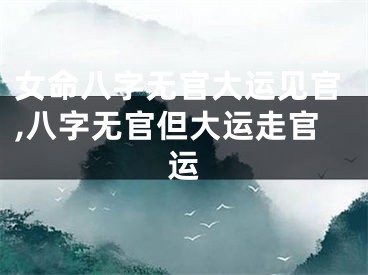 女命八字无官大运见官,八字无官但大运走官运