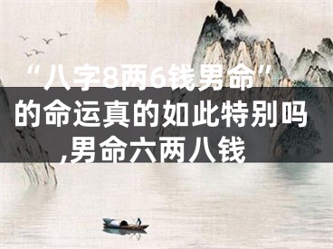 “八字8两6钱男命”的命运真的如此特别吗,男命六两八钱