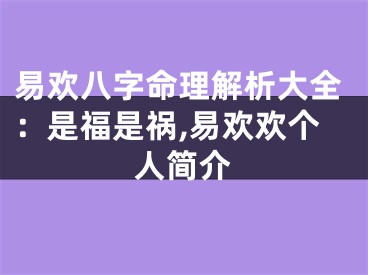 易欢八字命理解析大全：是福是祸,易欢欢个人简介