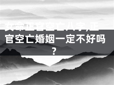 女命正官空亡八字,正官空亡婚姻一定不好吗?