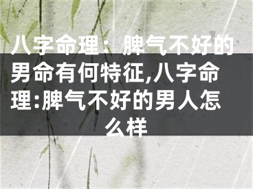 八字命理：脾气不好的男命有何特征,八字命理:脾气不好的男人怎么样