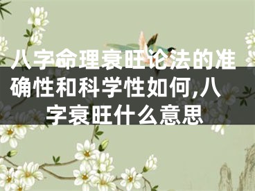 八字命理衰旺论法的准确性和科学性如何,八字衰旺什么意思