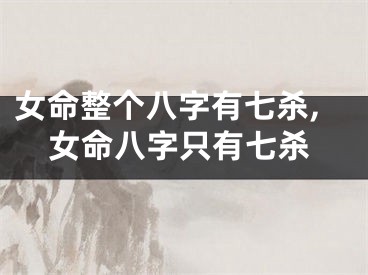 女命整个八字有七杀,女命八字只有七杀
