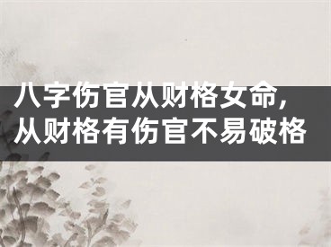八字伤官从财格女命,从财格有伤官不易破格