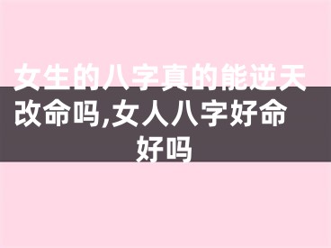 女生的八字真的能逆天改命吗,女人八字好命好吗