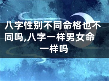 八字性别不同命格也不同吗,八字一样男女命一样吗