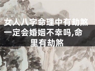 女人八字命理中有劫煞一定会婚姻不幸吗,命里有劫煞