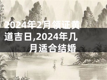 2024年2月领证黄道吉日,2024年几月适合结婚
