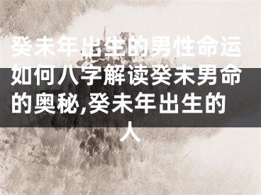 癸未年出生的男性命运如何八字解读癸未男命的奥秘,癸未年出生的人