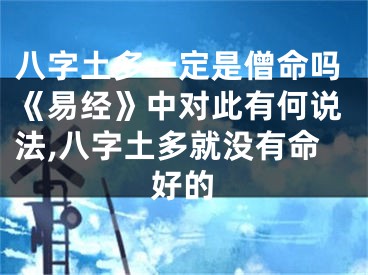 八字土多一定是僧命吗《易经》中对此有何说法,八字土多就没有命好的