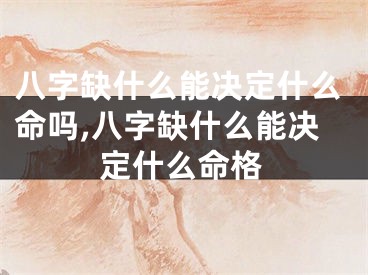 八字缺什么能决定什么命吗,八字缺什么能决定什么命格