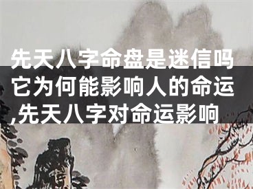 先天八字命盘是迷信吗它为何能影响人的命运,先天八字对命运影响