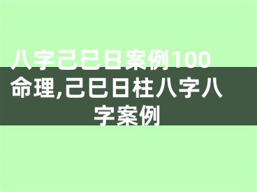八字己巳日案例100命理,己巳日柱八字八字案例