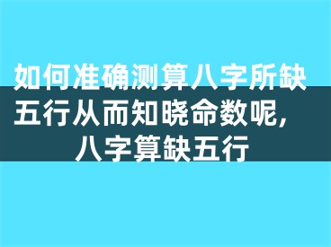 如何准确测算八字所缺五行从而知晓命数呢,八字算缺五行
