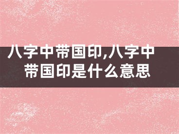 八字中带国印,八字中带国印是什么意思