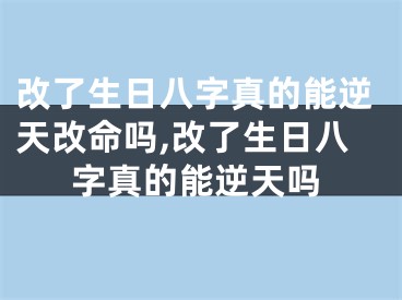 改了生日八字真的能逆天改命吗,改了生日八字真的能逆天吗