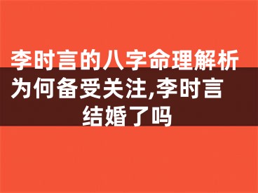 李时言的八字命理解析为何备受关注,李时言结婚了吗