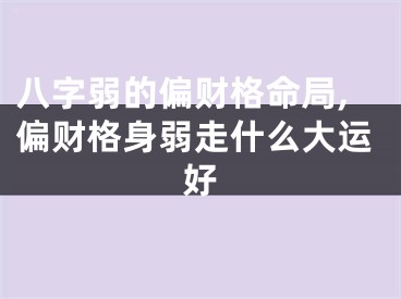 八字弱的偏财格命局,偏财格身弱走什么大运好
