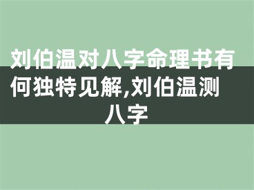 刘伯温对八字命理书有何独特见解,刘伯温测八字
