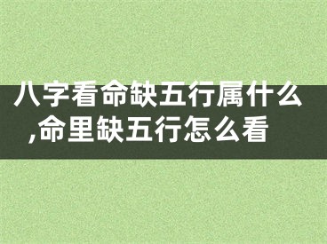 八字看命缺五行属什么,命里缺五行怎么看