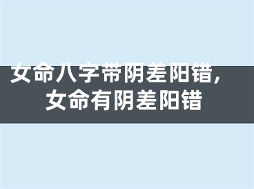 女命八字带阴差阳错,女命有阴差阳错
