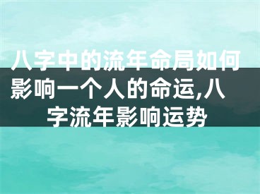 八字中的流年命局如何影响一个人的命运,八字流年影响运势