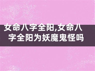 女命八字全阳,女命八字全阳为妖魔鬼怪吗