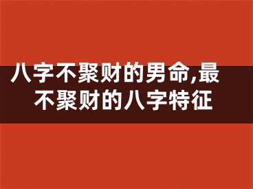 八字不聚财的男命,最不聚财的八字特征