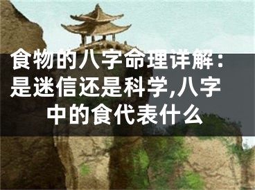食物的八字命理详解：是迷信还是科学,八字中的食代表什么