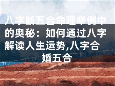 八字断五合命理举例中的奥秘：如何通过八字解读人生运势,八字合婚五合