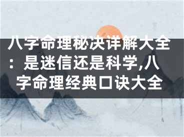 八字命理秘决详解大全：是迷信还是科学,八字命理经典口诀大全