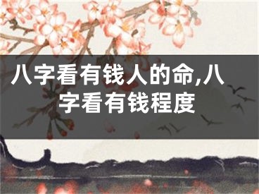 八字看有钱人的命,八字看有钱程度