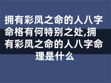 拥有彩凤之命的人八字命格有何特别之处,拥有彩凤之命的人八字命理是什么