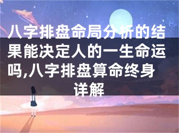 八字排盘命局分析的结果能决定人的一生命运吗,八字排盘算命终身详解