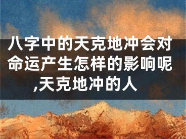 八字中的天克地冲会对命运产生怎样的影响呢,天克地冲的人