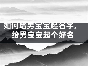 如何给男宝宝起名字,给男宝宝起个好名