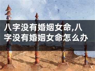 八字没有婚姻女命,八字没有婚姻女命怎么办