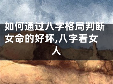 如何通过八字格局判断女命的好坏,八字看女人
