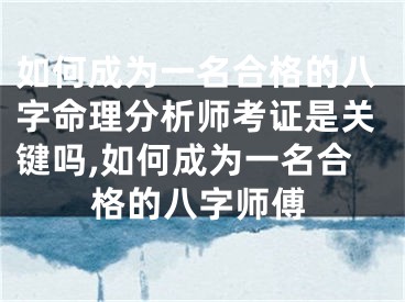 如何成为一名合格的八字命理分析师考证是关键吗,如何成为一名合格的八字师傅