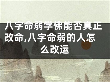 八字命弱学佛能否真正改命,八字命弱的人怎么改运