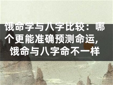 饿命学与八字比较：哪个更能准确预测命运,饿命与八字命不一样