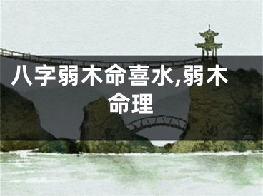 八字弱木命喜水,弱木命理
