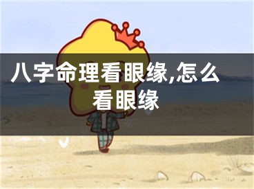 八字命理看眼缘,怎么看眼缘