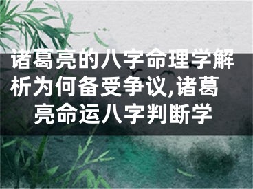 诸葛亮的八字命理学解析为何备受争议,诸葛亮命运八字判断学