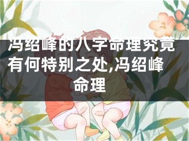 冯绍峰的八字命理究竟有何特别之处,冯绍峰 命理