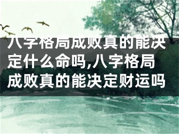 八字格局成败真的能决定什么命吗,八字格局成败真的能决定财运吗