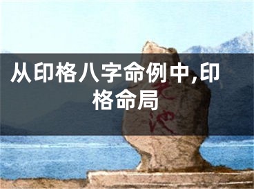 从印格八字命例中,印格命局